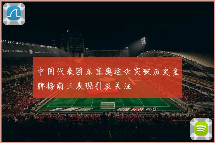 中国代表团东京奥运会突破历史金牌榜前三表现引发关注