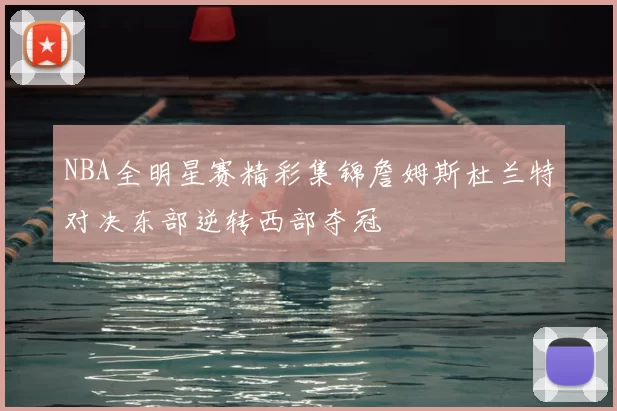 NBA全明星赛精彩集锦詹姆斯杜兰特对决东部逆转西部夺冠