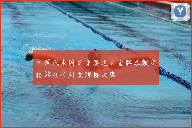 中国代表团东京奥运会金牌总数定格38枚位列奖牌榜次席
