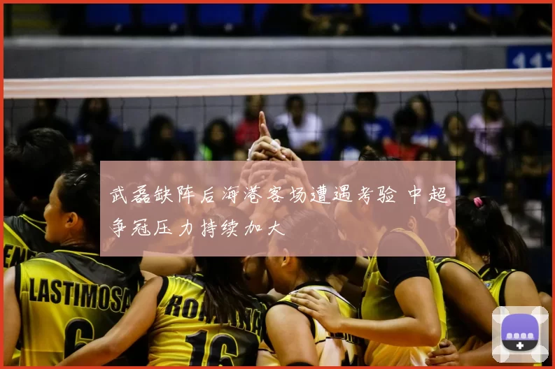 武磊缺阵后海港客场遭遇考验 中超争冠压力持续加大