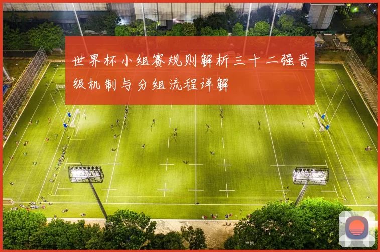 世界杯小组赛规则解析三十二强晋级机制与分组流程详解