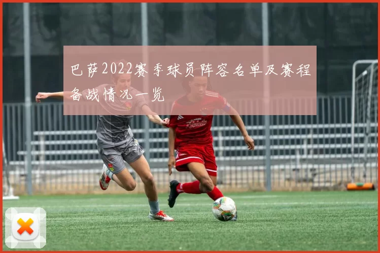 巴萨2022赛季球员阵容名单及赛程备战情况一览