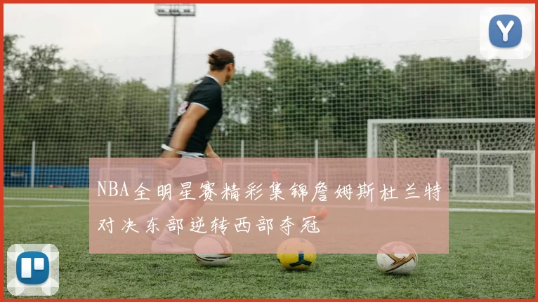 NBA全明星赛精彩集锦詹姆斯杜兰特对决东部逆转西部夺冠