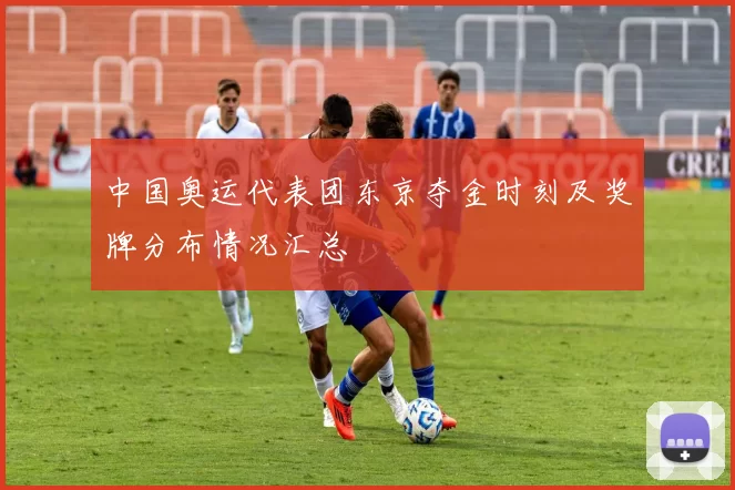 中国奥运代表团东京夺金时刻及奖牌分布情况汇总