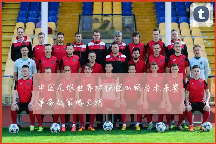 中国足球世界杯征程回顾与未来赛事备战策略分析