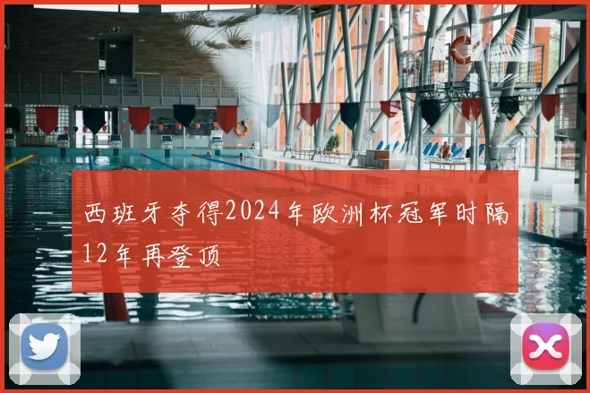 西班牙夺得2024年欧洲杯冠军时隔12年再登顶
