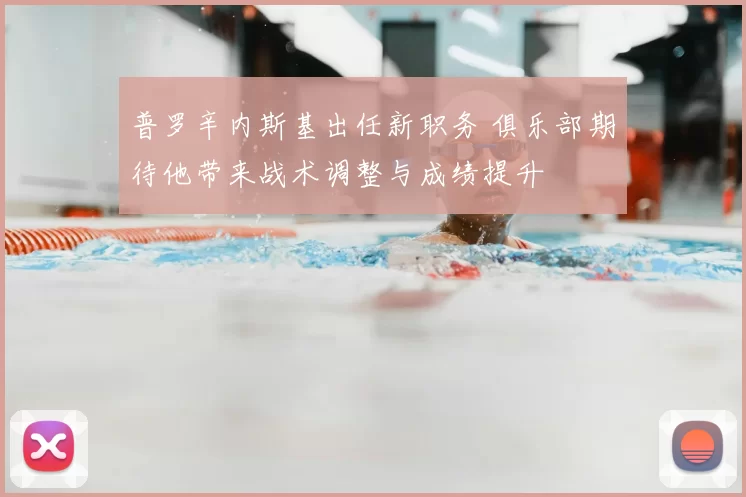 普罗辛内斯基出任新职务 俱乐部期待他带来战术调整与成绩提升