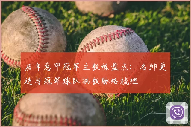 历年意甲冠军主教练盘点：名帅更迭与冠军球队执教脉络梳理