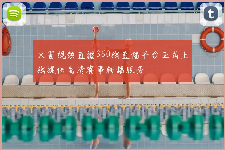 火箭视频直播360线直播平台正式上线提供高清赛事转播服务