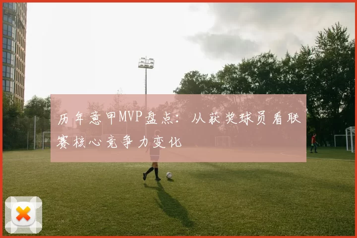 历年意甲MVP盘点：从获奖球员看联赛核心竞争力变化
