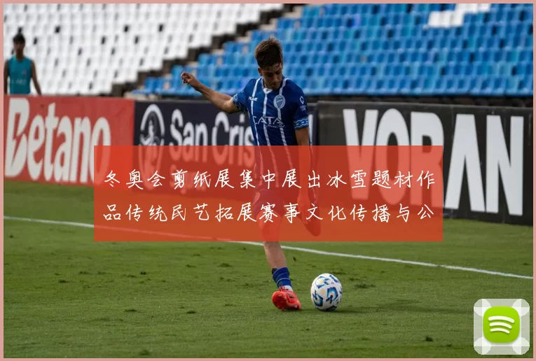 冬奥会剪纸展集中展出冰雪题材作品传统民艺拓展赛事文化传播与公众参与