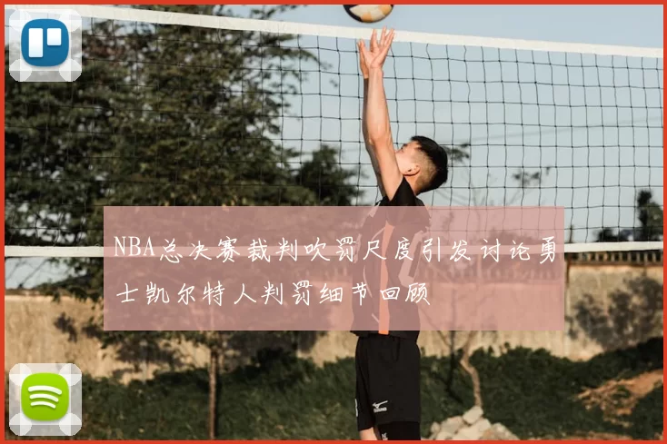 NBA总决赛裁判吹罚尺度引发讨论勇士凯尔特人判罚细节回顾