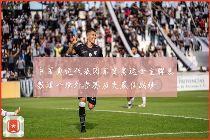 中国奥运代表团东京奥运会金牌总数追平境外参赛历史最佳战绩