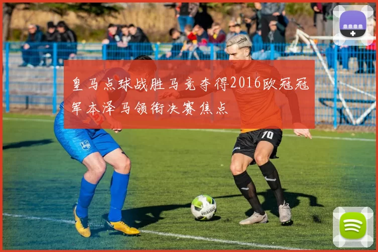 皇马点球战胜马竞夺得2016欧冠冠军本泽马领衔决赛焦点