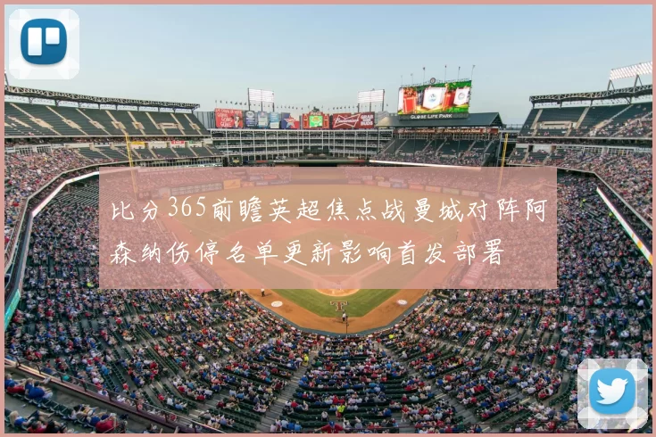 比分365前瞻英超焦点战曼城对阵阿森纳伤停名单更新影响首发部署
