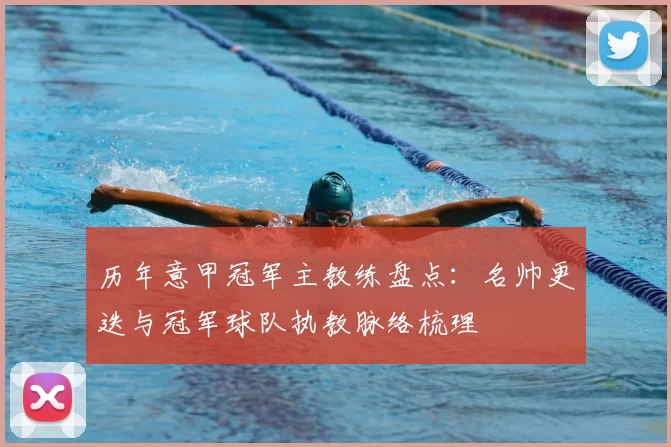 历年意甲冠军主教练盘点：名帅更迭与冠军球队执教脉络梳理