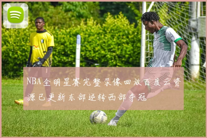 NBA全明星赛完整录像回放百度云资源已更新东部逆转西部夺冠