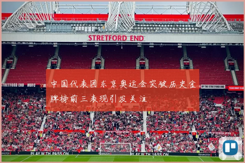 中国代表团东京奥运会突破历史金牌榜前三表现引发关注