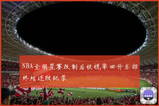 NBA全明星赛改制后收视率回升东部终结连败纪录