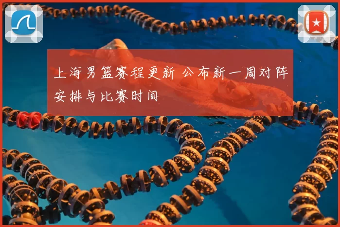 上海男篮赛程更新 公布新一周对阵安排与比赛时间