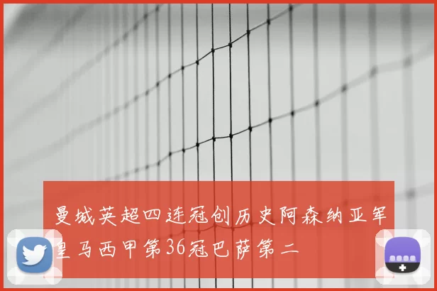 曼城英超四连冠创历史阿森纳亚军皇马西甲第36冠巴萨第二