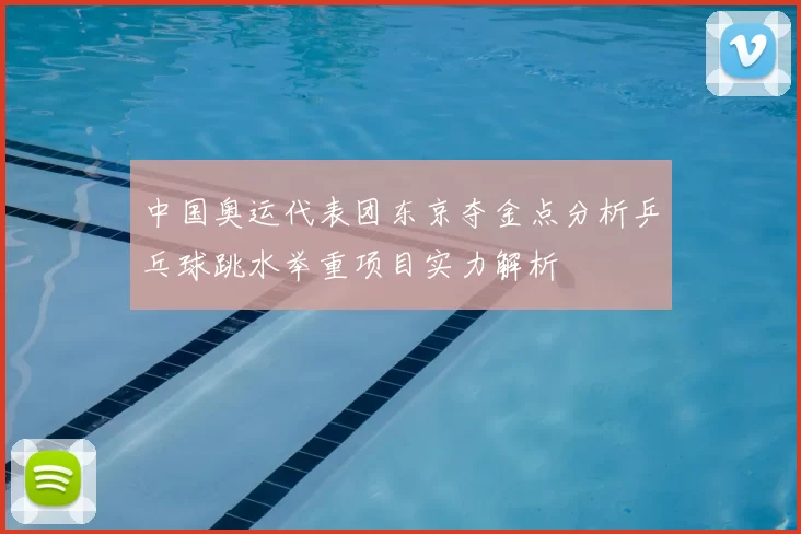 中国奥运代表团东京夺金点分析乒乓球跳水举重项目实力解析