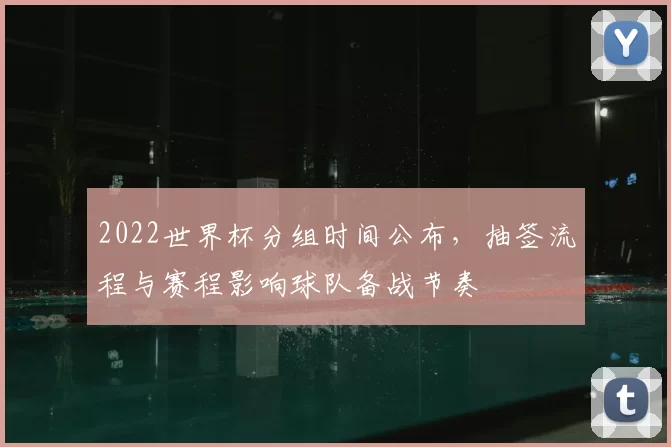 2022世界杯分组时间公布，抽签流程与赛程影响球队备战节奏
