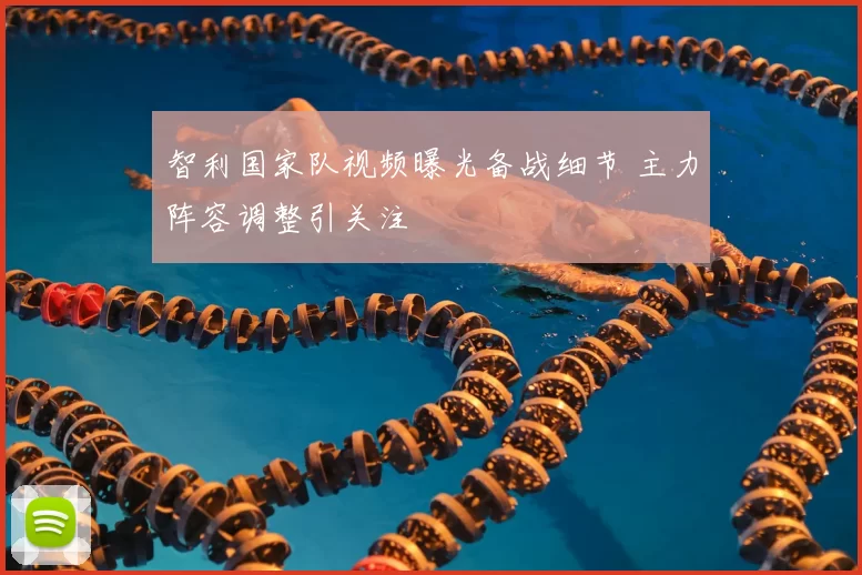 智利国家队视频曝光备战细节 主力阵容调整引关注