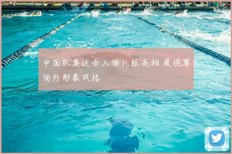 中国队奥运会入场礼服亮相 展现赛场外形象风格