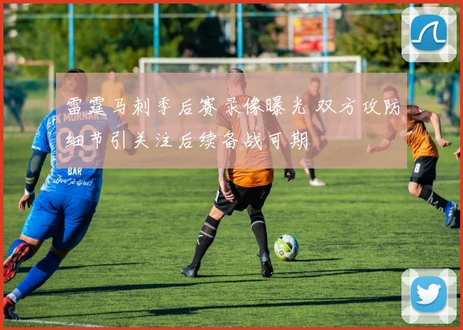 雷霆马刺季后赛录像曝光 双方攻防细节引关注后续备战可期