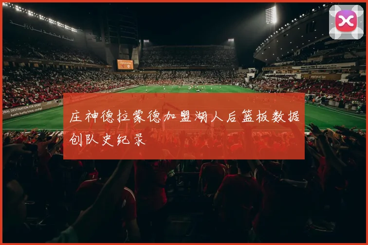庄神德拉蒙德加盟湖人后篮板数据创队史纪录