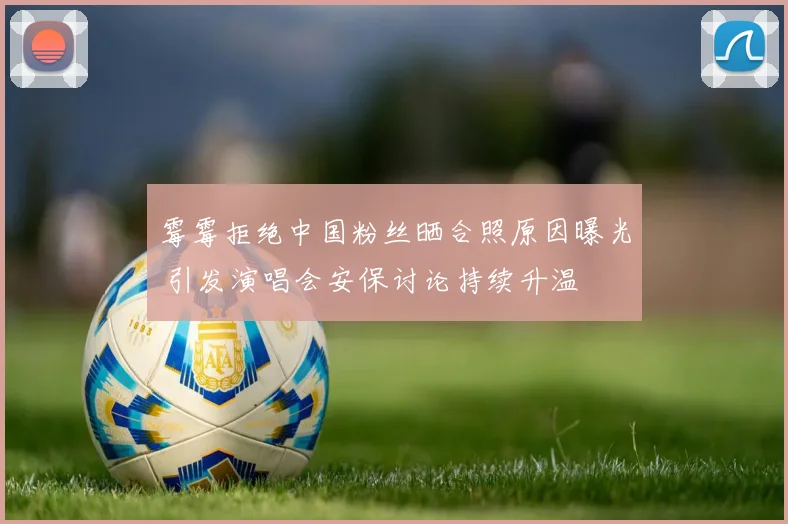 霉霉拒绝中国粉丝晒合照原因曝光 引发演唱会安保讨论持续升温