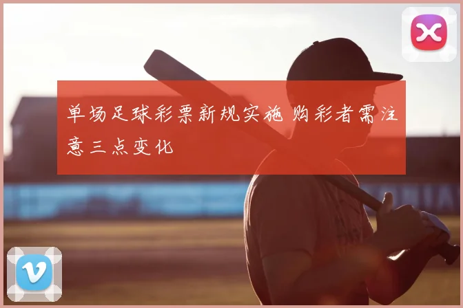 单场足球彩票新规实施 购彩者需注意三点变化