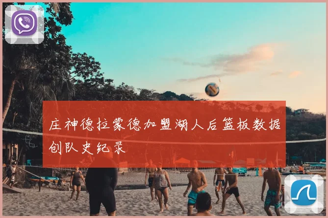 庄神德拉蒙德加盟湖人后篮板数据创队史纪录