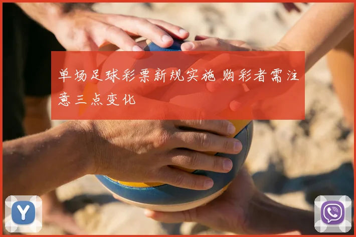 单场足球彩票新规实施 购彩者需注意三点变化