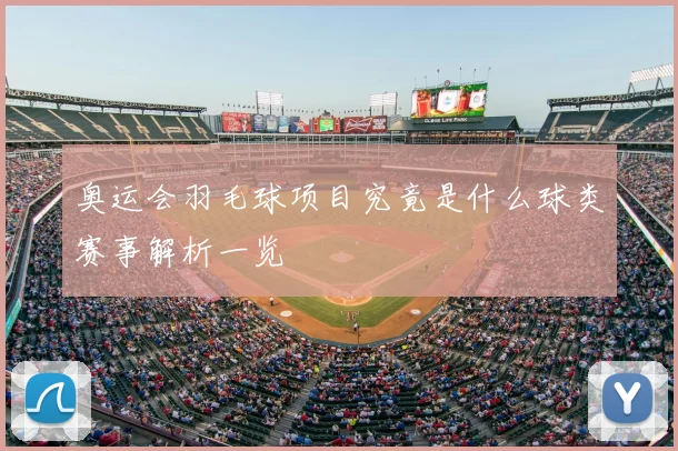 奥运会羽毛球项目究竟是什么球类赛事解析一览