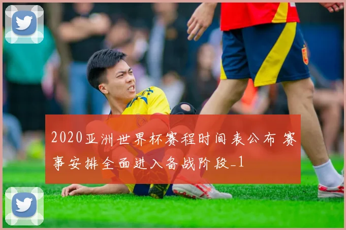 2020亚洲世界杯赛程时间表公布 赛事安排全面进入备战阶段_1