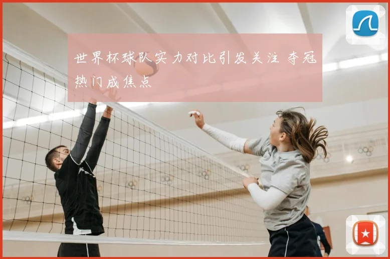 世界杯球队实力对比引发关注 夺冠热门成焦点