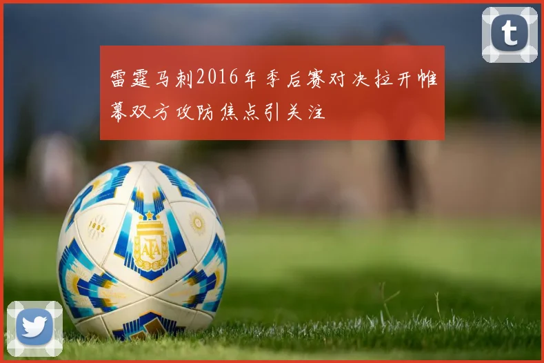 雷霆马刺2016年季后赛对决拉开帷幕双方攻防焦点引关注