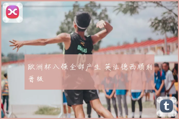 欧洲杯八强全部产生 英法德西顺利晋级