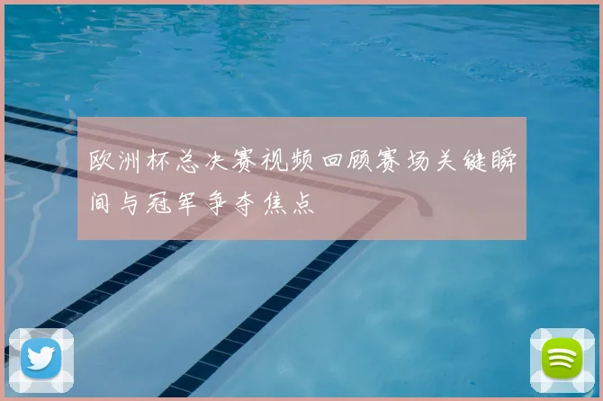 欧洲杯总决赛视频回顾赛场关键瞬间与冠军争夺焦点