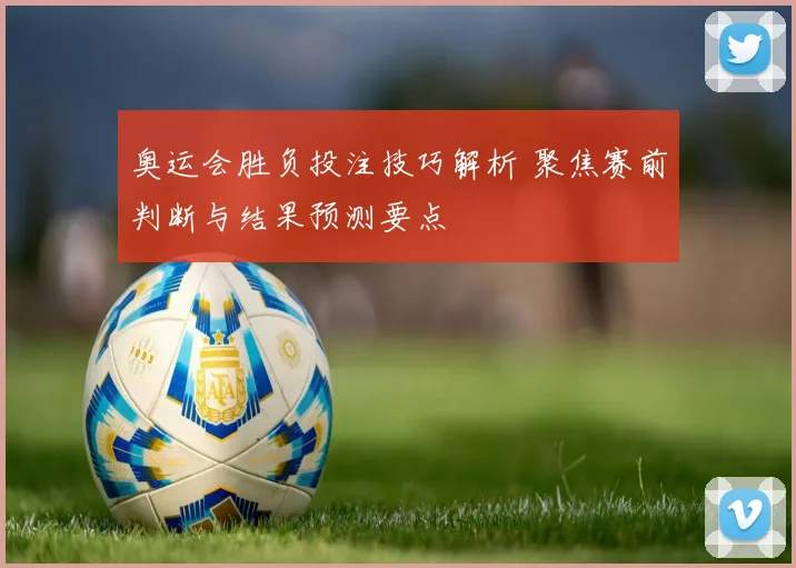 奥运会胜负投注技巧解析 聚焦赛前判断与结果预测要点
