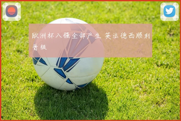 欧洲杯八强全部产生 英法德西顺利晋级