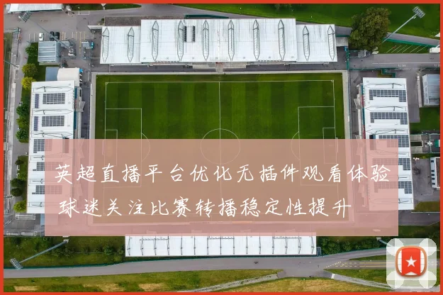 英超直播平台优化无插件观看体验 球迷关注比赛转播稳定性提升