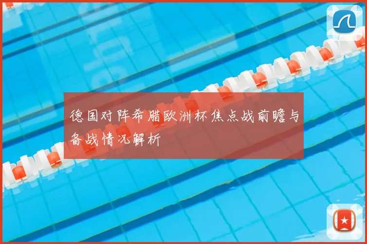 德国对阵希腊欧洲杯焦点战前瞻与备战情况解析
